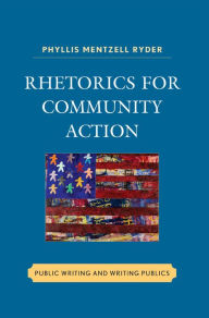 Title: Rhetorics for Community Action: Public Writing and Writing Publics, Author: Phyllis Mentzell Ryder