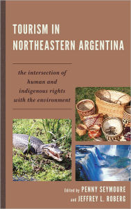 Title: Tourism in Northeastern Argentina: The Intersection of Human and Indigenous Rights with the Environment, Author: Penny Seymoure