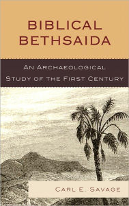 Title: Biblical Bethsaida: A Study of the First Century CE in the Galilee, Author: Carl E. Savage