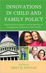 Title: Innovations in Child and Family Policy: Multidisciplinary Research and Perspectives on Strengthening Children and Their Families, Author: Emily M. Douglas
