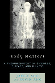 Title: Body Matters: A Phenomenology of Sickness, Disease, and Illness, Author: James  Aho