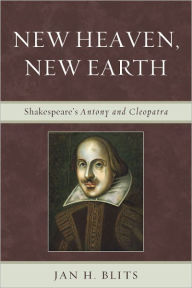 Title: New Heaven, New Earth: Shakespeare's Antony and Cleopatra, Author: Jan H. Blits