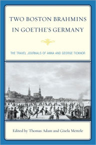 Title: Two Boston Brahmins in Goethe's Germany: The Travel Journals of Anna and George Ticknor, Author: Thomas Adam