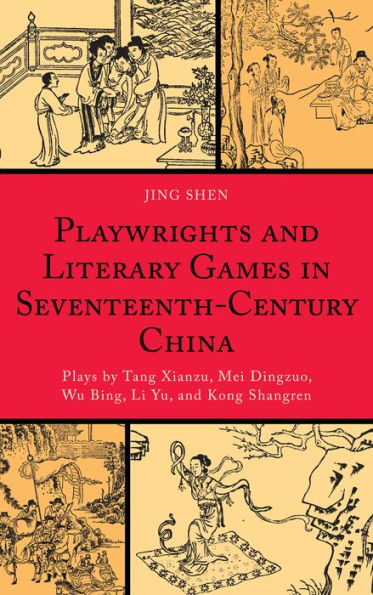 Playwrights and Literary Games Seventeenth-Century China: Plays by Tang Xianzu, Mei Dingzuo, Wu Bing, Li Yu, Kong Shangren