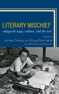Title: Literary Mischief: Sakaguchi Ango, Culture, and the War, Author: James Dorsey