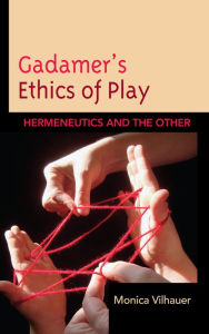 Title: Gadamer's Ethics of Play: Hermeneutics and the Other, Author: Monica Vilhauer