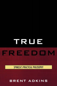 Title: True Freedom: Spinoza's Practical Philosophy, Author: Brent Adkins