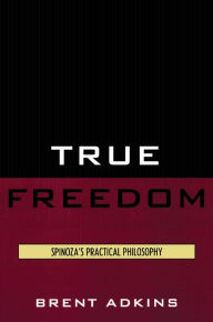 Title: True Freedom: Spinoza's Practical Philosophy, Author: Brent Adkins
