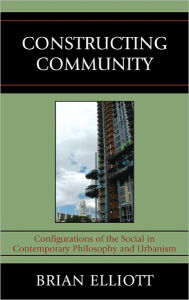 Title: Constructing Community: Configurations of the Social in Contemporary Philosophy and Urbanism, Author: Brian Elliott