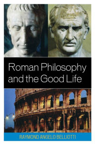 Title: Roman Philosophy and the Good Life, Author: Raymond Angelo Belliotti