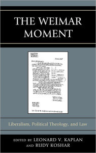 Title: The Weimar Moment: Liberalism, Political Theology, and Law, Author: Leonard V. Kaplan