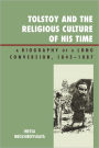 Tolstoy and the Religious Culture of His Time: A Biography of a Long Conversion, 1845-1885