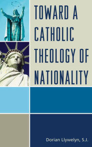 Title: Toward a Catholic Theology of Nationality, Author: Dorian Llywelyn