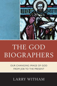 Title: The God Biographers: Our Changing Image of God from Job to the Present, Author: Larry Witham