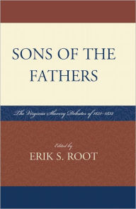 Title: Sons of the Fathers: The Virginia Slavery Debates of 1831-1832, Author: Erik S. Root