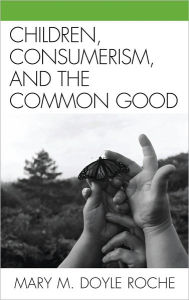 Title: Children, Consumerism, and the Common Good, Author: Mary M. Doyle Roche