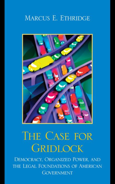 the Case for Gridlock: Democracy, Organized Power, and Legal Foundations of American Government