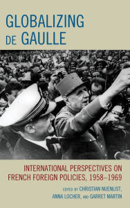 Title: Globalizing de Gaulle: International Perspectives on French Foreign Policies, 1958-1969, Author: Christian Nuenlist