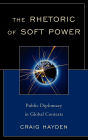 The Rhetoric of Soft Power: Public Diplomacy in Global Contexts