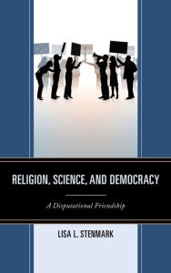 Title: Religion, Science, and Democracy: A Disputational Friendship, Author: Lisa L. Stenmark