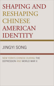 Title: Shaping and Reshaping Chinese American Identity: New York's Chinese during the Depression and World War II, Author: Jingyi Song