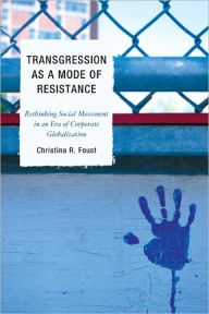 Title: Transgression as a Mode of Resistance: Rethinking Social Movement in an Era of Corporate Globalization, Author: Christina R. Foust