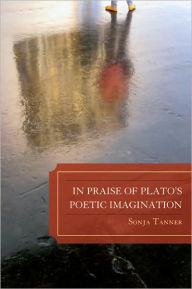 Title: In Praise of Plato's Poetic Imagination, Author: Sonja Tanner University of Colorado
