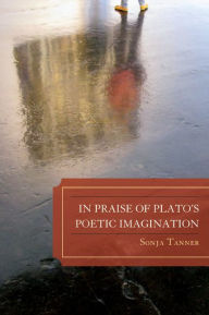Title: In Praise of Plato's Poetic Imagination, Author: Sonja Tanner
