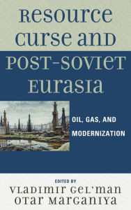 Title: Resource Curse and Post-Soviet Eurasia: Oil, Gas, and Modernization, Author: Vladimir Gel'man