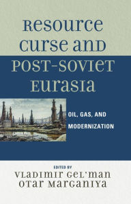 Title: Resource Curse and Post-Soviet Eurasia: Oil, Gas, and Modernization, Author: Vladimir Gel'man