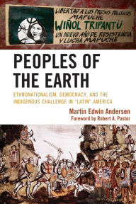 Title: Peoples of the Earth: Ethnonationalism, Democracy, and the Indigenous Challenge in 'Latin' America, Author: Martin Edwin Andersen author of Peoples of the