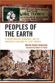 Title: Peoples of the Earth: Ethnonationalism, Democracy, and the Indigenous Challenge in 'Latin' America, Author: Martin Edwin Andersen author of Peoples of the