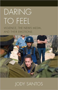 Title: Daring to Feel: Violence, the News Media, and Their Emotions, Author: Jody Santos