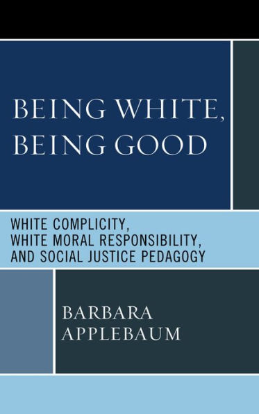 Being White, Being Good: White Complicity, White Moral Responsibility, and Social Justice Pedagogy