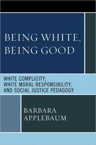 Title: Being White, Being Good: White Complicity, White Moral Responsibility, and Social Justice Pedagogy, Author: Barbara Applebaum