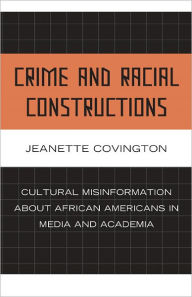 Title: Crime and Racial Constructions: Cultural Misinformation about African Americans in Media and Academia, Author: Jeanette  Covington