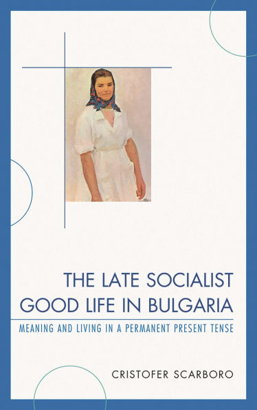 The Late Socialist Good Life in Bulgaria: Meaning and Living in a Permanent Present Tense