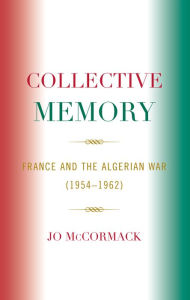 Title: Collective Memory: France and the Algerian War (1954-62), Author: Jo McCormack