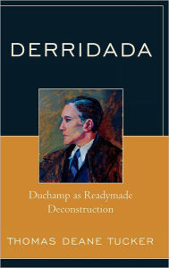 Title: Derridada: Duchamp as Readymade Deconstruction, Author: Thomas Deane Tucker Chadron State College