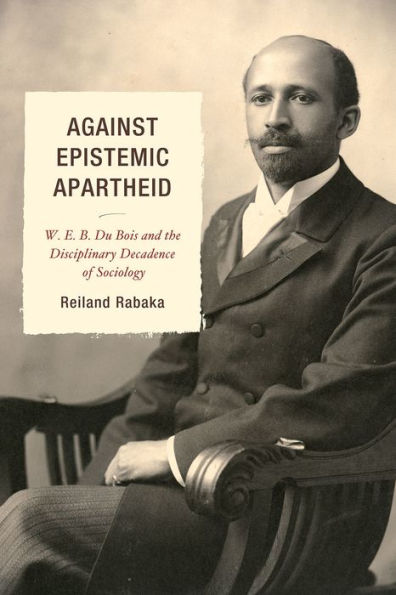Against Epistemic Apartheid: W.E.B. Du Bois and the Disciplinary Decadence of Sociology