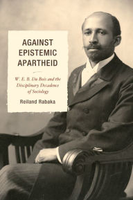 Title: Against Epistemic Apartheid: W.E.B. Du Bois and the Disciplinary Decadence of Sociology, Author: Reiland Rabaka