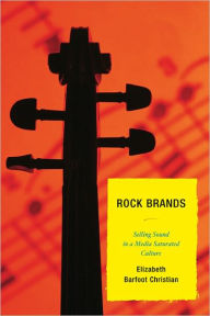 Title: Rock Brands: Selling Sound in a Media Saturated Culture, Author: Elizabeth Barfoot Christian Louisiana College