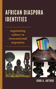 Title: African Diaspora Identities: Negotiating Culture in Transnational Migration, Author: John A. Arthur University of Minnesota