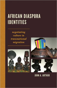 Title: African Diaspora Identities: Negotiating Culture in Transnational Migration, Author: John A. Arthur University of Minnesota
