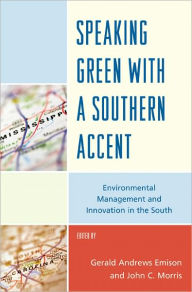 Title: Speaking Green with a Southern Accent: Environmental Management and Innovation in the South, Author: Gerald Andrews Emison Mississippi State Univers