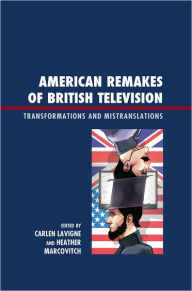 Title: American Remakes of British Television: Transformations and Mistranslations, Author: Carlen Lavigne