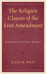Title: The Religion Clauses of the First Amendment: Guarantees of States' Rights?, Author: Ellis M. West