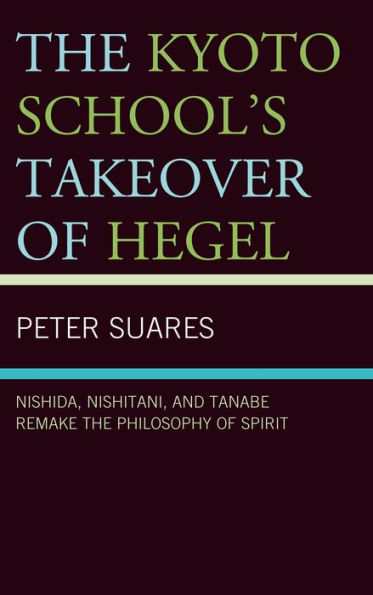 the Kyoto School's Takeover of Hegel: Nishida, Nishitani, and Tanabe Remake Philosophy Spirit