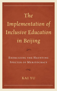 Title: The Implementation of Inclusive Education in Beijing: Exorcizing the Haunting Specter of Meritocracy, Author: Kai Yu