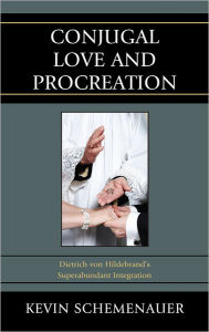 Title: Conjugal Love and Procreation: Dietrich von Hildebrand's Superabundant Integration, Author: Kevin Schemenauer